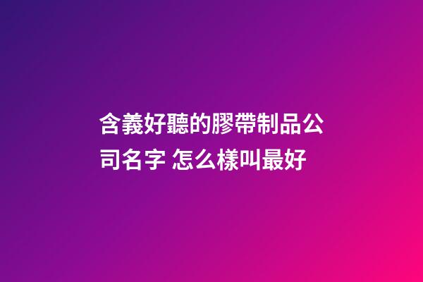 含義好聽的膠帶制品公司名字 怎么樣叫最好-第1張-公司起名-玄機派